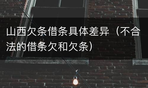 山西欠条借条具体差异（不合法的借条欠和欠条）