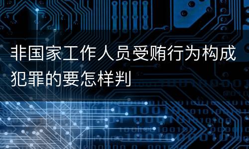 非国家工作人员受贿行为构成犯罪的要怎样判