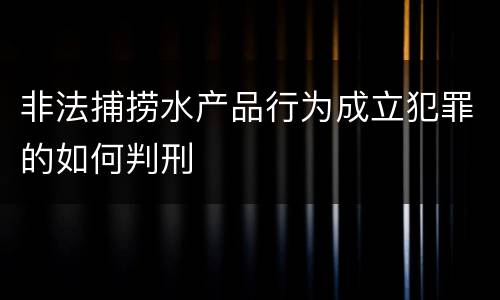 非法捕捞水产品行为成立犯罪的如何判刑