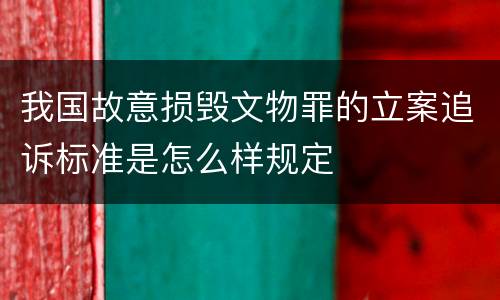 我国故意损毁文物罪的立案追诉标准是怎么样规定