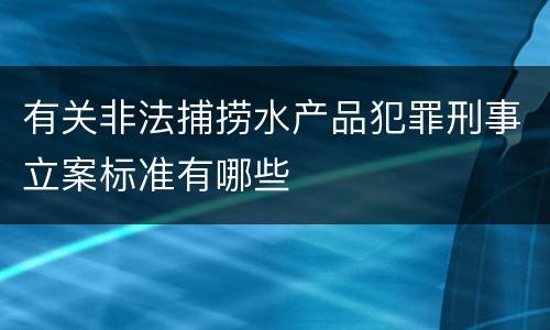 有关非法捕捞水产品犯罪刑事立案标准有哪些
