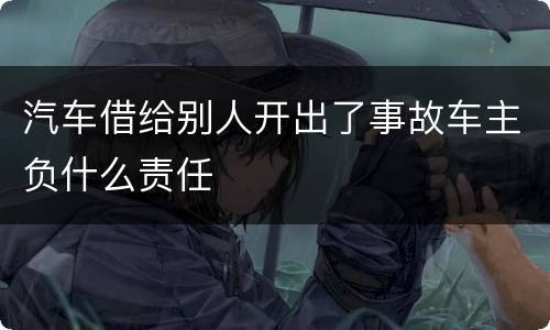 汽车借给别人开出了事故车主负什么责任