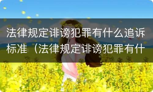 法律规定诽谤犯罪有什么追诉标准（法律规定诽谤犯罪有什么追诉标准嘛）